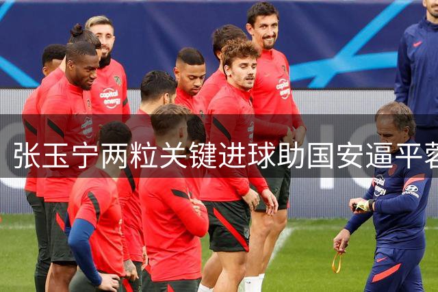 张玉宁两粒关键进球助国安逼平蓉城 荣膺中超本轮MVP