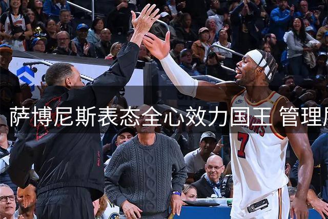 萨博尼斯表态全心效力国王 管理层暂无续约计划